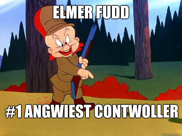 Elmer FUdd #1 Angwiest Contwoller
  Elmer Fudd