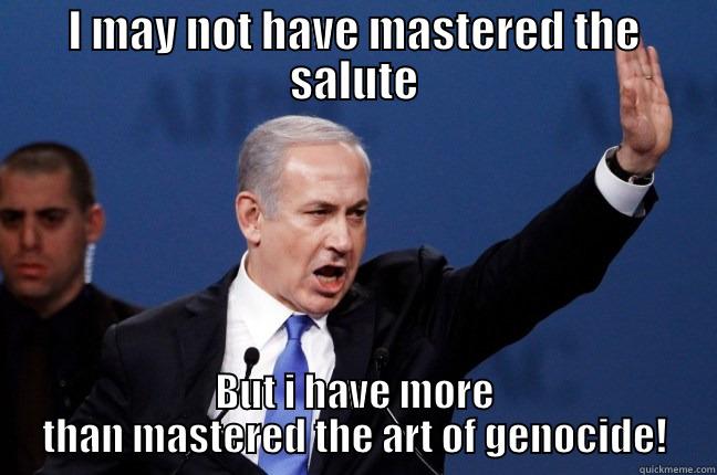 I MAY NOT HAVE MASTERED THE SALUTE BUT I HAVE MORE THAN MASTERED THE ART OF GENOCIDE! Misc