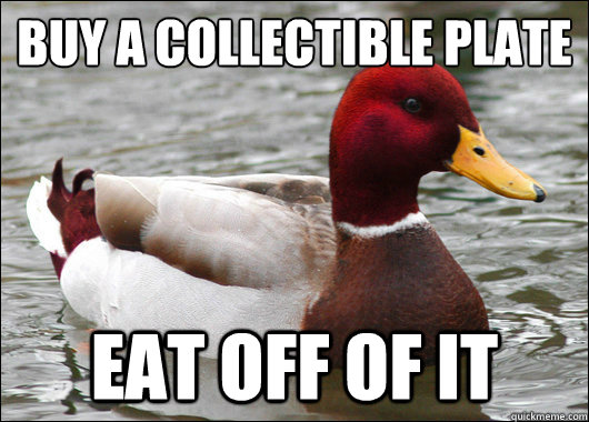 buy a collectible plate
 eat off of it  Malicious Advice Mallard