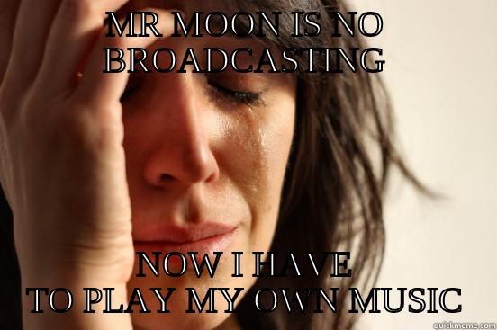 MR MOON IS NO BROADCASTING NOW I HAVE TO PLAY MY OWN MUSIC First World Problems