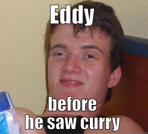 EDDY BEFORE HE SAW CURRY 10 Guy
