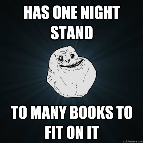 Has one night stand To many books to fit on it  Forever Alone
