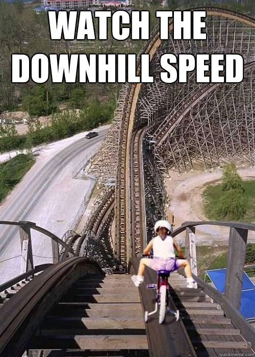 Watch the downhill speed  