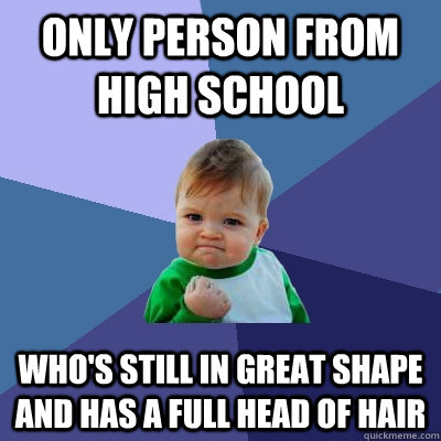 Only person from high school  who's still in great shape and has a full head of hair  Success Kid