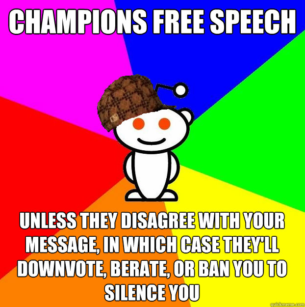 champions free speech unless they disagree with your message, in which case they'll downvote, berate, or ban you to silence you  Scumbag Redditor