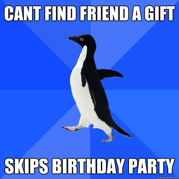 cant find friend a gift skips birthday party  Socially Awkward Penguin