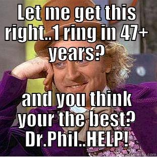 LET ME GET THIS RIGHT..1 RING IN 47+ YEARS? AND YOU THINK YOUR THE BEST? DR.PHIL..HELP! Condescending Wonka
