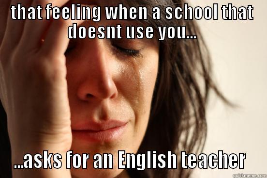 THAT FEELING WHEN A SCHOOL THAT DOESNT USE YOU... ...ASKS FOR AN ENGLISH TEACHER  First World Problems