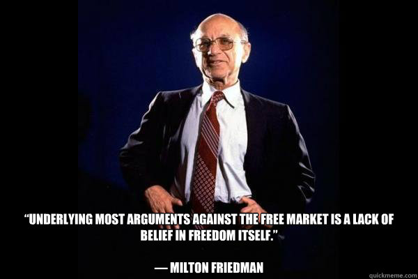  “Underlying most arguments against the free market is a lack of belief in freedom itself.”

― Milton Friedman   