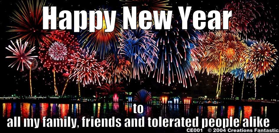 HAPPY NEW YEAR TO ALL MY FAMILY, FRIENDS AND TOLERATED PEOPLE ALIKE Misc