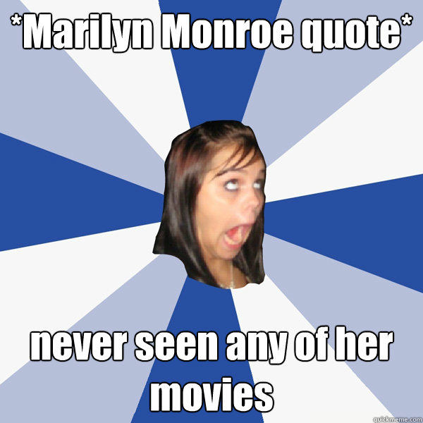 *Marilyn Monroe quote* never seen any of her movies  Annoying Facebook Girl