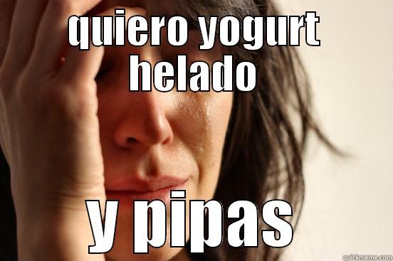 QUIERO YOGURT HELADO Y PIPAS First World Problems