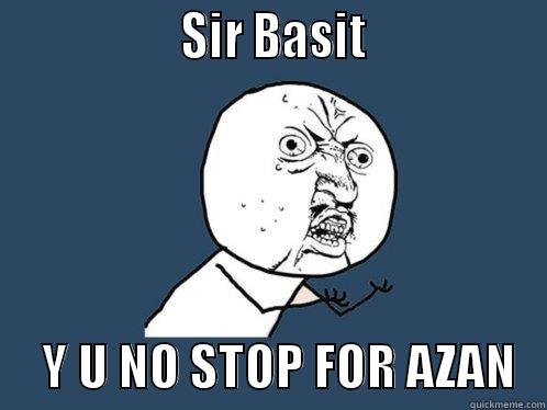                 SIR BASIT                      Y U NO STOP FOR AZAN   Y U No