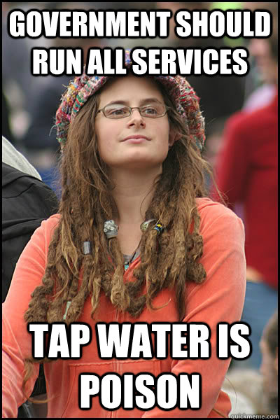 Government should run all services Tap water is poison  College Liberal