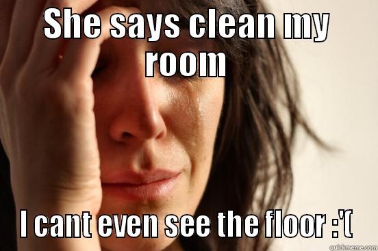 SHE SAYS CLEAN MY ROOM I CANT EVEN SEE THE FLOOR :'( First World Problems