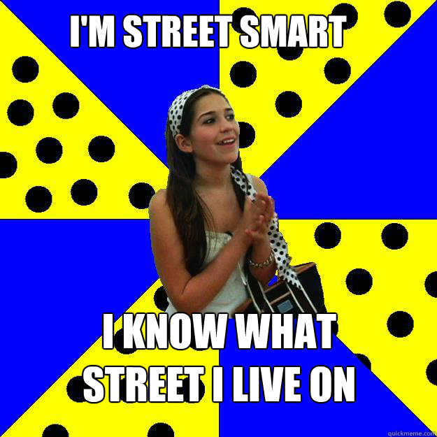 I'M STREET SMART I KNOW WHAT 
STREET I LIVE ON  Sheltered Suburban Kid