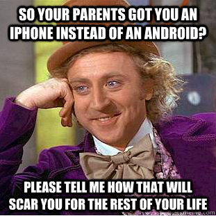 so your parents got you an iphone instead of an android? Please tell me how that will scar you for the rest of your life  Condescending Wonka