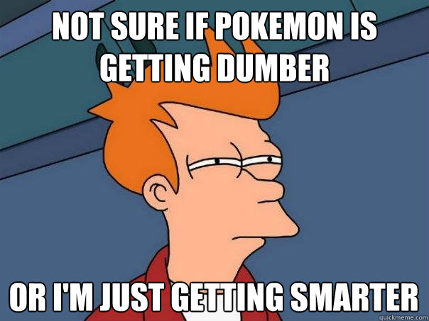 Not sure if pokemon is getting dumber Or I'm just getting smarter  Futurama Fry