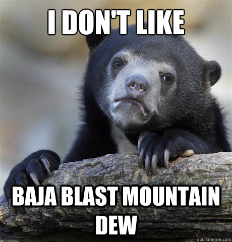 I don't like  baja blast mountain dew  Confession Bear