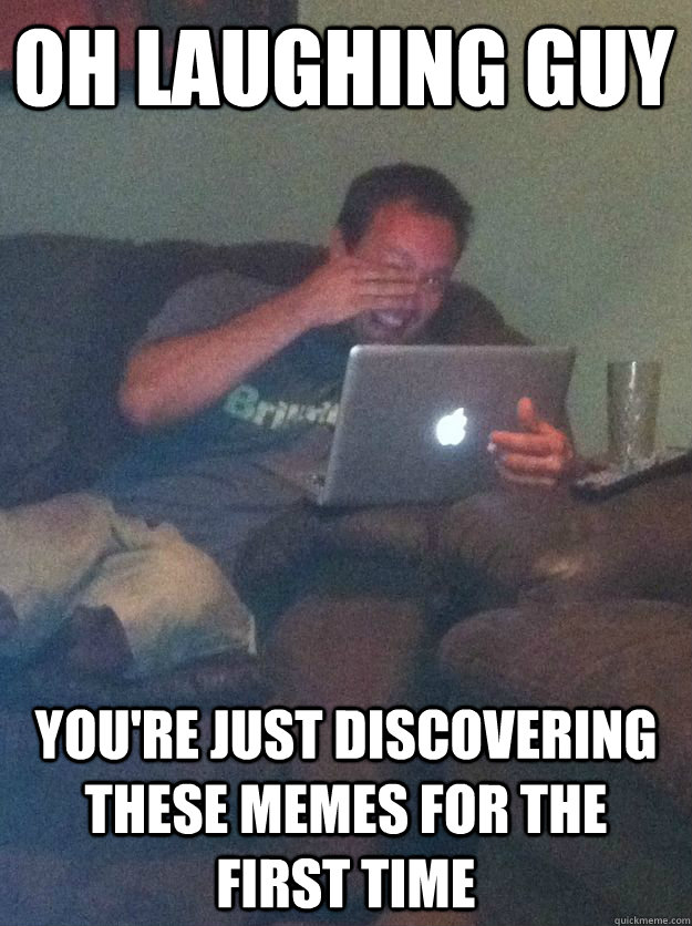 Oh laughing guy  you're just discovering these memes for the first time - Oh laughing guy  you're just discovering these memes for the first time  Misc