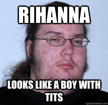 Rihanna  Looks like a boy with tits  neckbeard