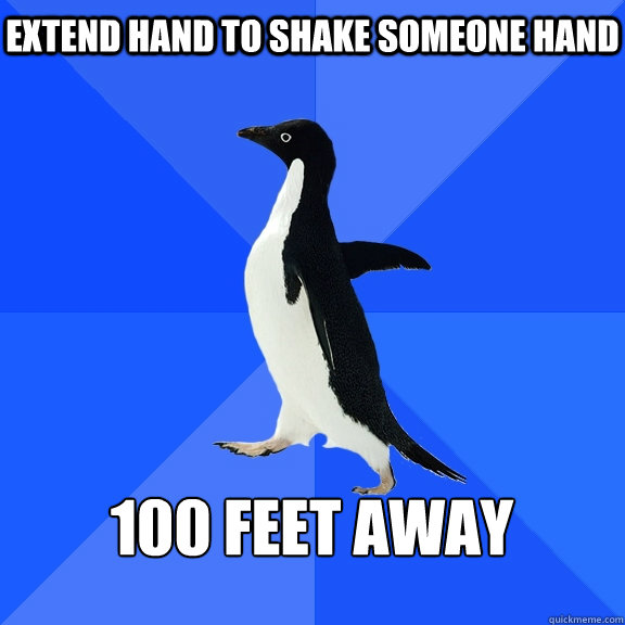 Extend hand to shake someone hand  100 feet away   Socially Awkward Penguin