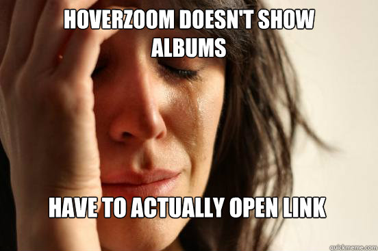 hoverzoom doesn't show
albums have to actually open link  First World Problems