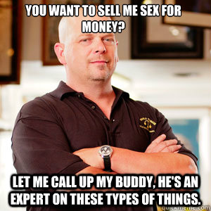 You want to sell me sex for money? Let me call up my buddy, he's an expert on these types of things.  