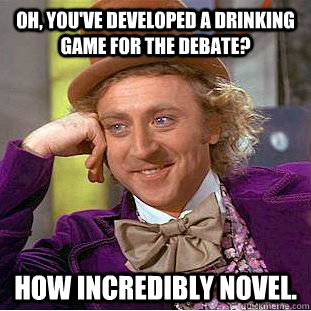 Oh, you've developed a drinking game for the debate? How Incredibly Novel.  Condescending Wonka