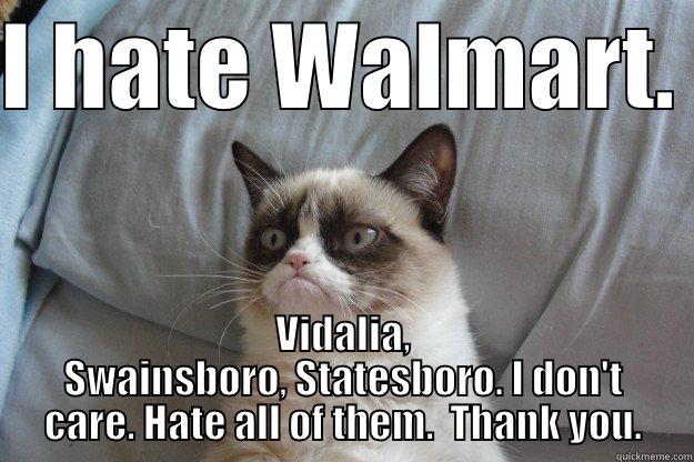 I HATE WALMART.  VIDALIA, SWAINSBORO, STATESBORO. I DON'T CARE. HATE ALL OF THEM.  THANK YOU. Grumpy Cat