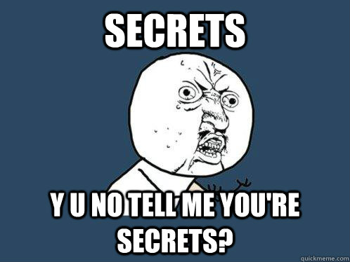 SECRETS y u no tell me you're secrets?  Y U No