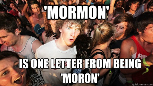 'Mormon'  is one letter from being 
'Moron'  Sudden Clarity Clarence