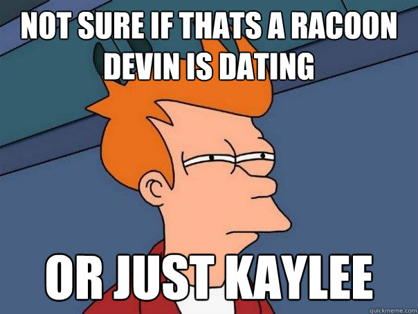 Not sure if thats a racoon Devin is dating Or just Kaylee  Futurama Fry