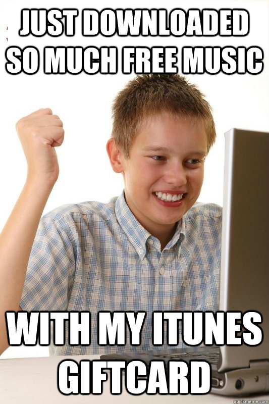 Just downloaded so much free music With my itunes giftcard  1st Day Internet Kid