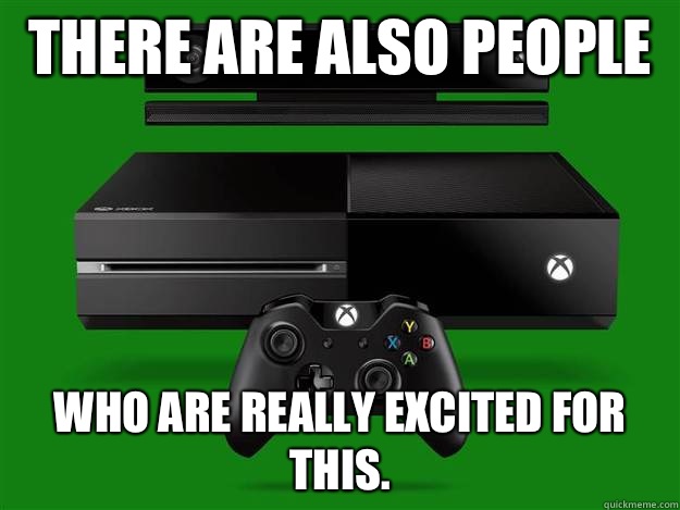There are also people  Who are really excited for this.   Scumbag Xbox One
