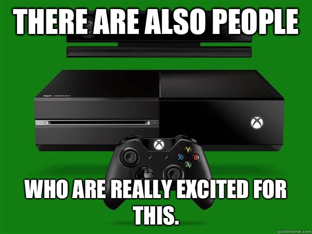 There are also people  Who are really excited for this.  - There are also people  Who are really excited for this.   Scumbag Xbox One