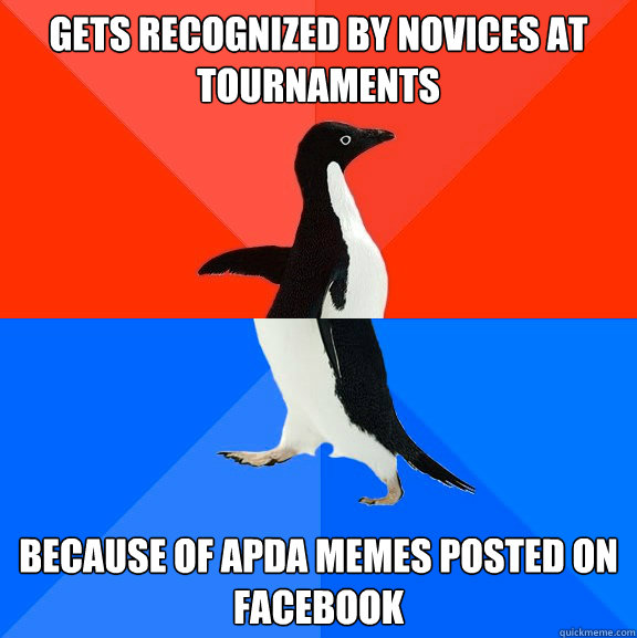 Gets recognized by novices at tournaments because of apda memes posted on facebook  Socially Awesome Awkward Penguin