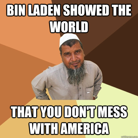 Bin laden showed the world that you don't mess with america  Ordinary Muslim Man