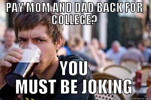 PAY MOM AND DAD BACK FOR COLLEGE? YOU MUST BE JOKING Lazy College Senior