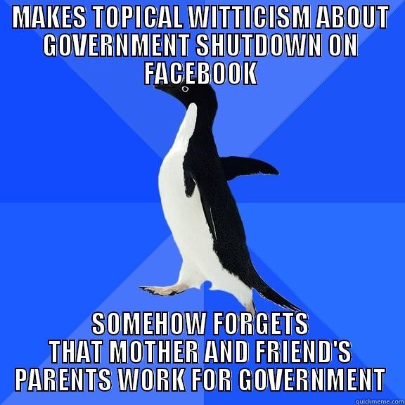 MAKES TOPICAL WITTICISM ABOUT GOVERNMENT SHUTDOWN ON FACEBOOK SOMEHOW FORGETS THAT MOTHER AND FRIEND'S PARENTS WORK FOR GOVERNMENT Socially Awkward Penguin