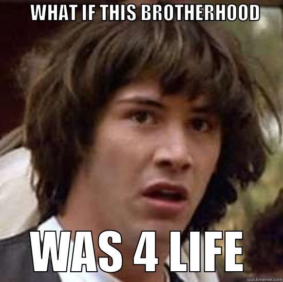         WHAT IF THIS BROTHERHOOD              WAS 4 LIFE conspiracy keanu