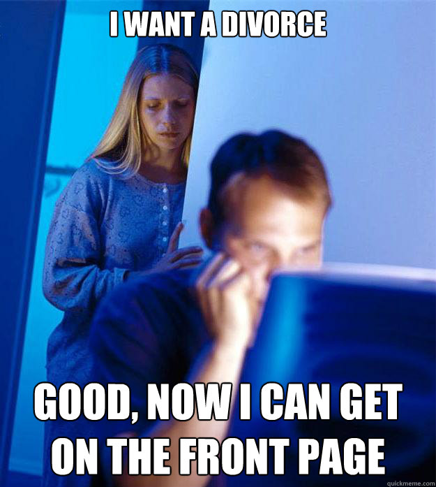 I want a divorce Good, now I can get on the front page  Redditors Wife