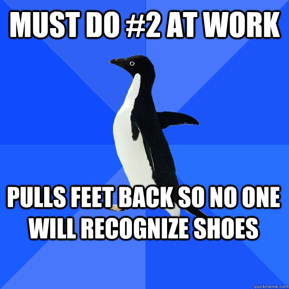 Must do #2 at work pulls feet back so no one will recognize shoes   - Must do #2 at work pulls feet back so no one will recognize shoes    Socially Awkward Penguin