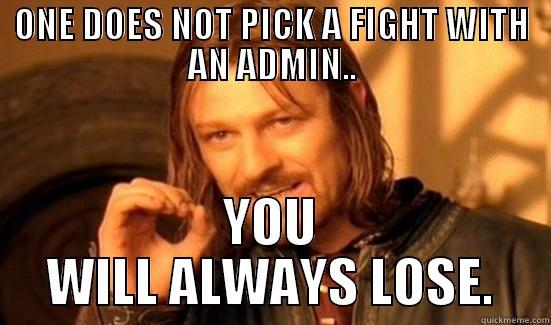 ONE DOES NOT PICK A FIGHT WITH AN ADMIN.. YOU WILL ALWAYS LOSE. Boromir