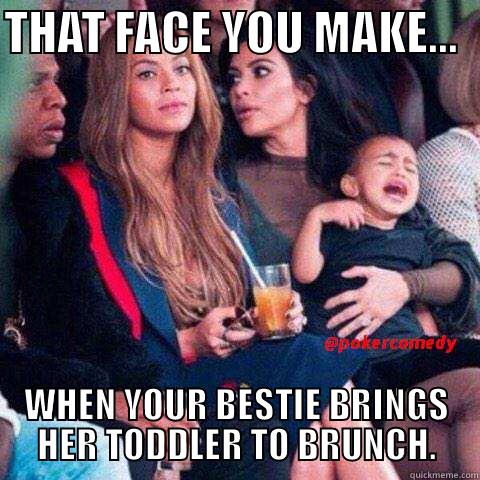 THAT FACE YOU MAKE...   WHEN YOUR BESTIE BRINGS HER TODDLER TO BRUNCH. Misc