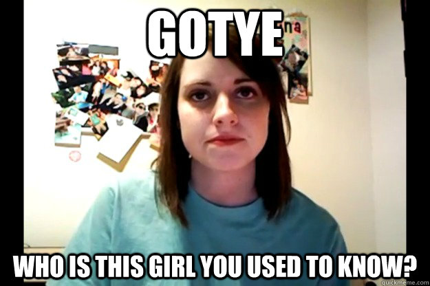 gotye who is this girl you used to know? - gotye who is this girl you used to know?  Angry Overly Attached GF