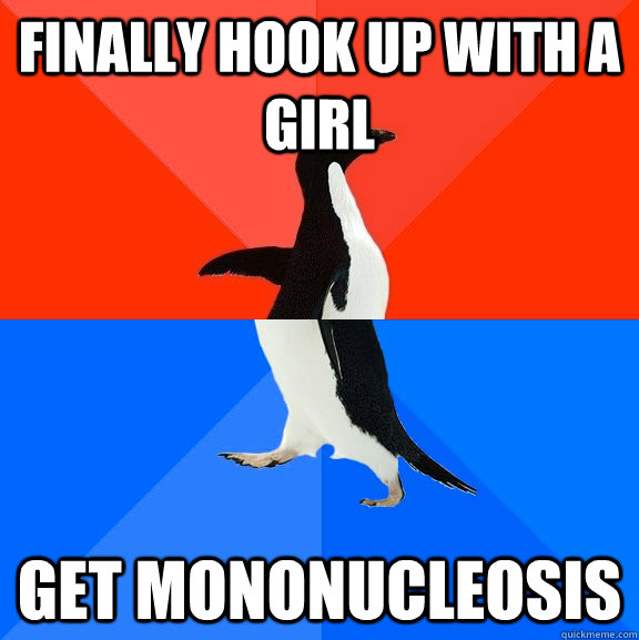 finally hook up with a girl get mononucleosis  Socially Awesome Awkward Penguin