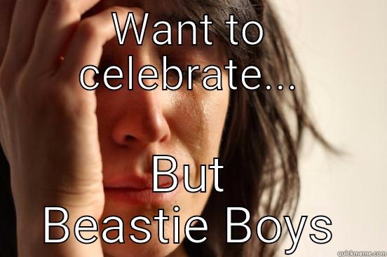 WANT TO CELEBRATE... BUT BEASTIE BOYS First World Problems