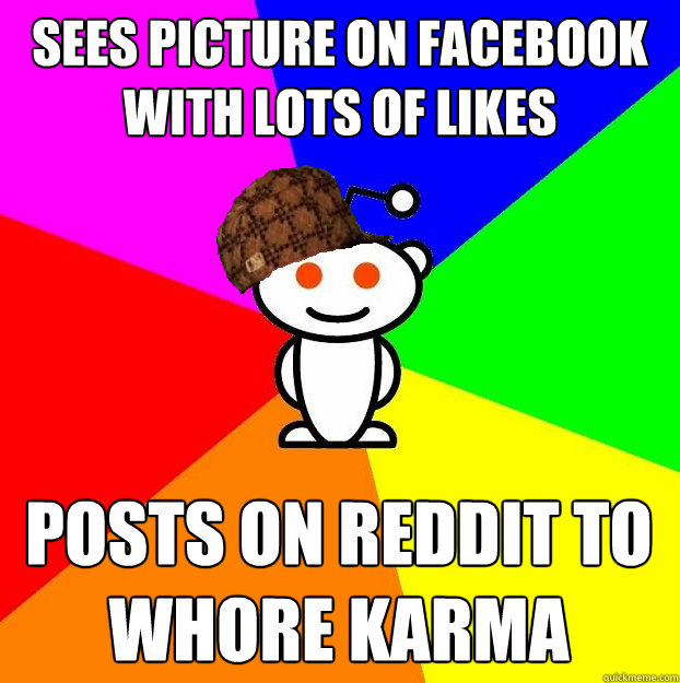 Sees Picture on Facebook with lots of likes  Posts on Reddit to whore Karma  Scumbag Redditor