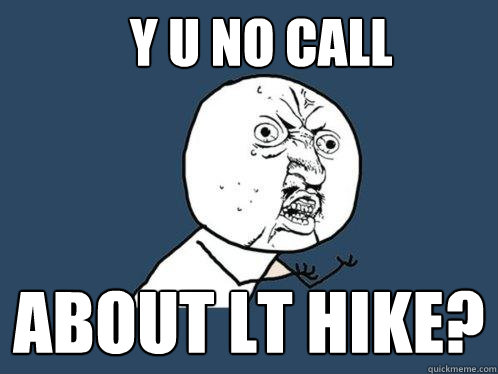 y u no call about lt hike?  Y U No